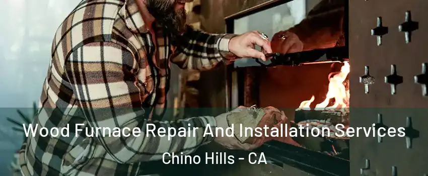  Wood Furnace Repair And Installation Services Chino Hills - CA